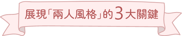 展現「兩人風格」3大關鍵 展現「兩人風格」3大關鍵